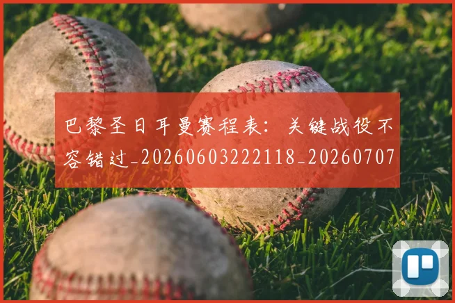 巴黎圣日耳曼赛程表：关键战役不容错过_20260603222118_20260707151426