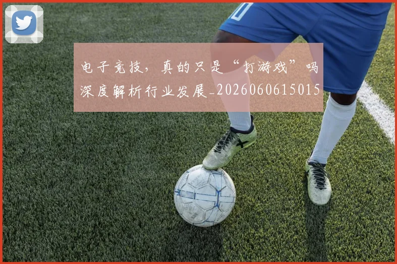 电子竞技，真的只是“打游戏”吗深度解析行业发展_20260606150151