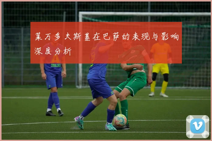 莱万多夫斯基在巴萨的表现与影响深度分析