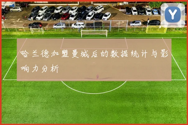哈兰德加盟曼城后的数据统计与影响力分析