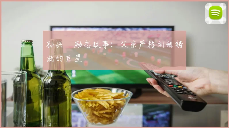 孙兴慜励志故事：父亲严格训练铸就的巨星