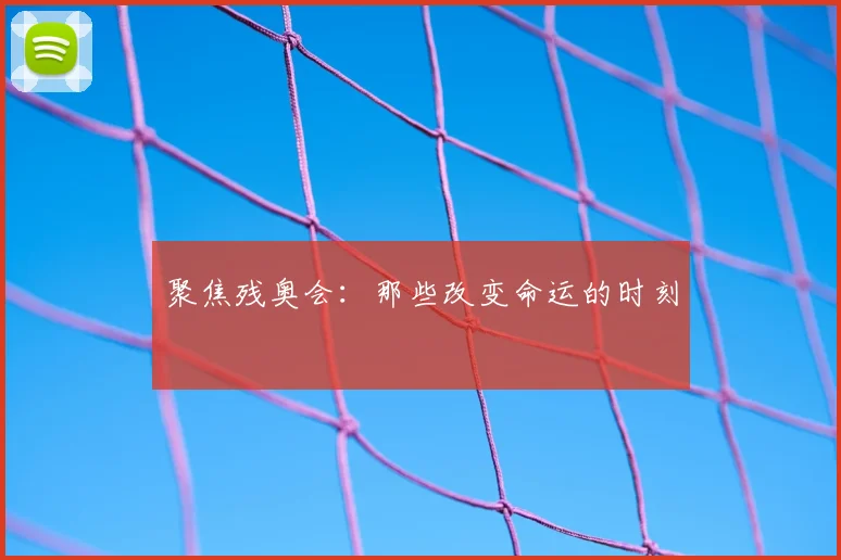 聚焦残奥会：那些改变命运的时刻