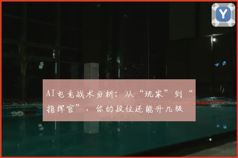 AI电竞战术分析:从“玩家”到“指挥官”,你的段位还能升几级