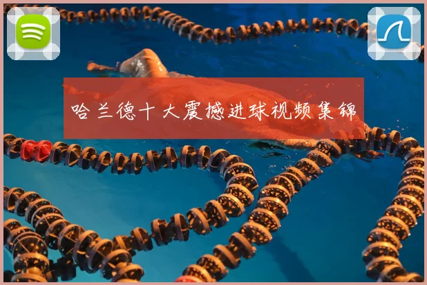 哈兰德十大震撼进球视频集锦