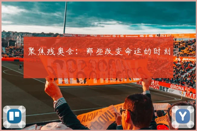 聚焦残奥会:那些改变命运的时刻