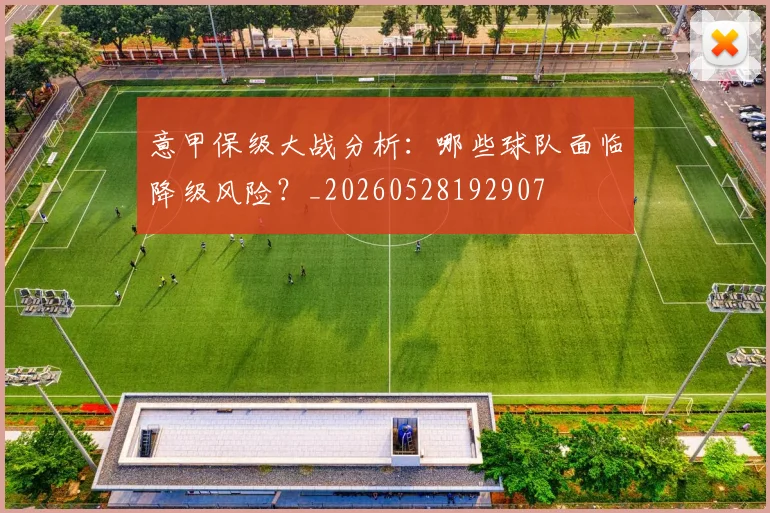 意甲保级大战分析:哪些球队面临降级风险?_20260528192907