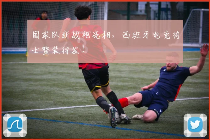 国家队新战袍亮相，西班牙电竞将士整装待发！