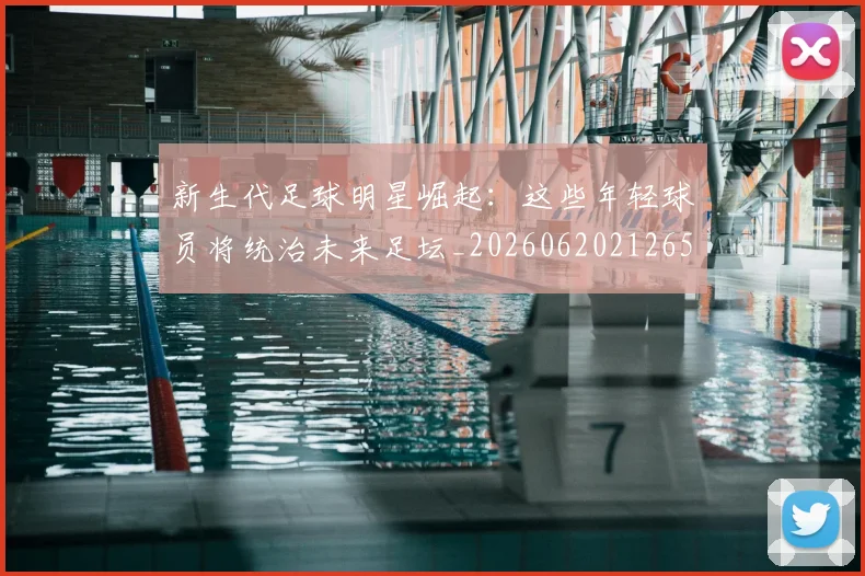 新生代足球明星崛起：这些年轻球员将统治未来足坛_20260620212653