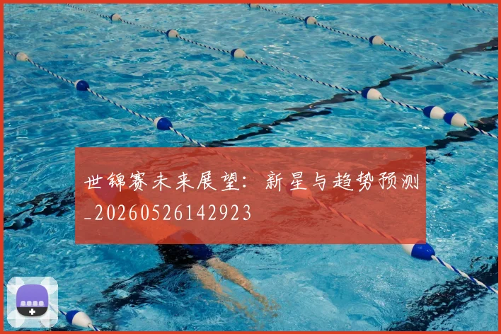 世锦赛未来展望：新星与趋势预测_20260526142923
