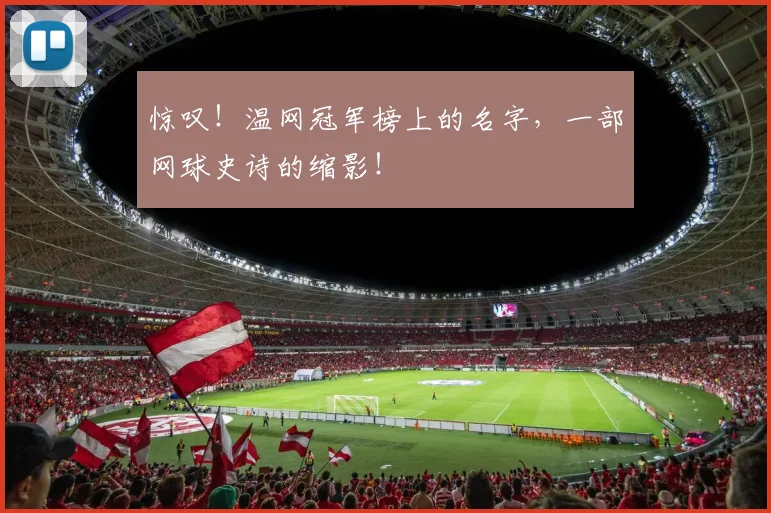 惊叹！温网冠军榜上的名字，一部网球史诗的缩影！