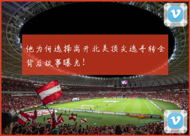 他为何选择离开北美顶尖选手转会背后故事曝光!