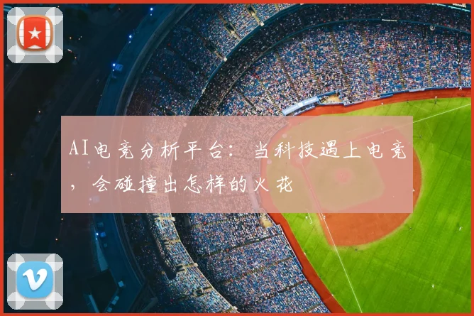 AI电竞分析平台：当科技遇上电竞，会碰撞出怎样的火花