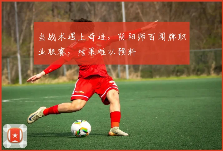 当战术遇上奇迹，阴阳师百闻牌职业联赛，结果难以预料