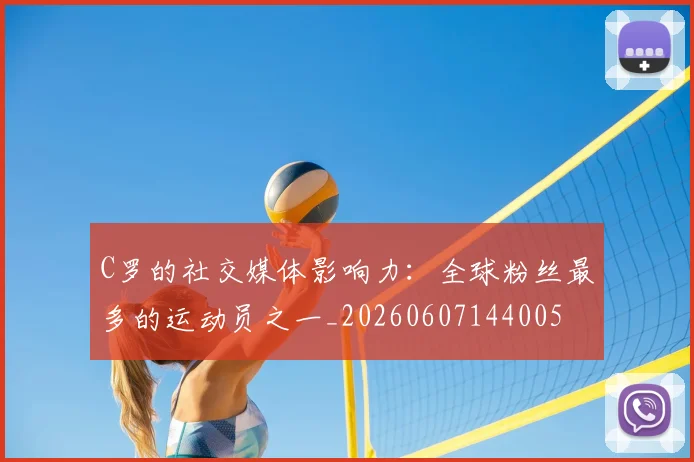 C罗的社交媒体影响力:全球粉丝最多的运动员之一_20260607144005