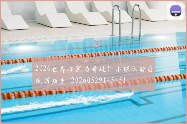 2026世界杯黑马奇迹！小球队能否改写历史_20260529145451