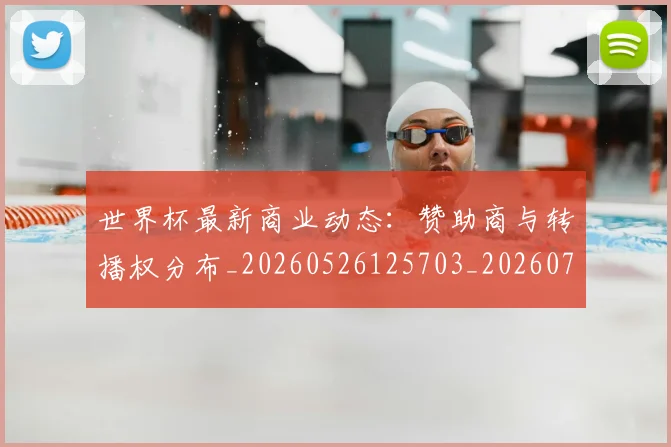 世界杯最新商业动态：赞助商与转播权分布_20260526125703_20260703203316