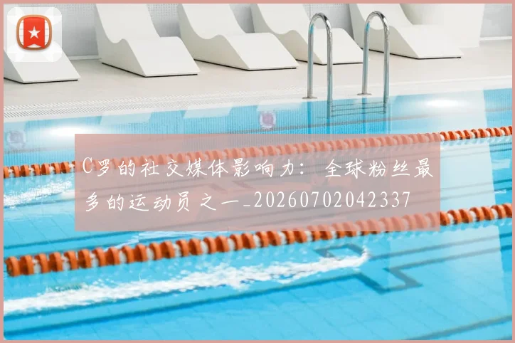 C罗的社交媒体影响力:全球粉丝最多的运动员之一_20260702042337