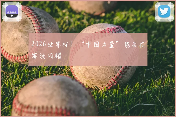 2026世界杯!“中国力量”能否在赛场闪耀
