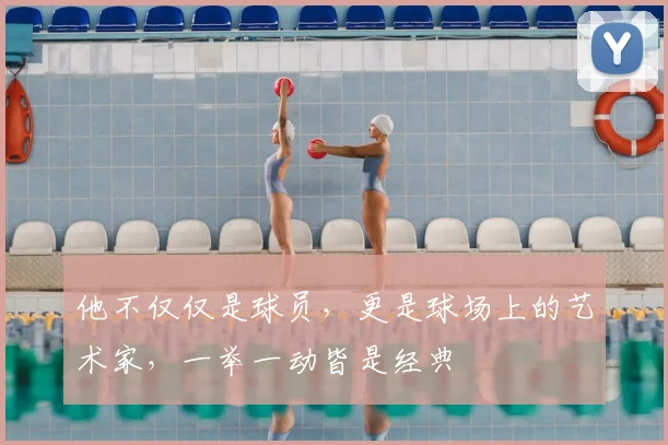他不仅仅是球员，更是球场上的艺术家，一举一动皆是经典