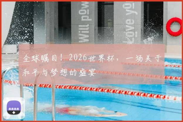 全球瞩目！2026世界杯，一场关于和平与梦想的盛宴