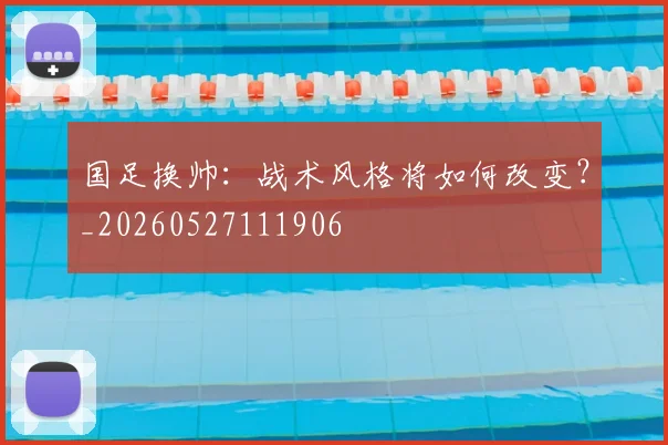 国足换帅:战术风格将如何改变?_20260527111906