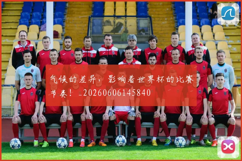 气候的差异，影响着世界杯的比赛节奏！_20260606145840
