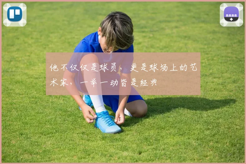 他不仅仅是球员,更是球场上的艺术家,一举一动皆是经典