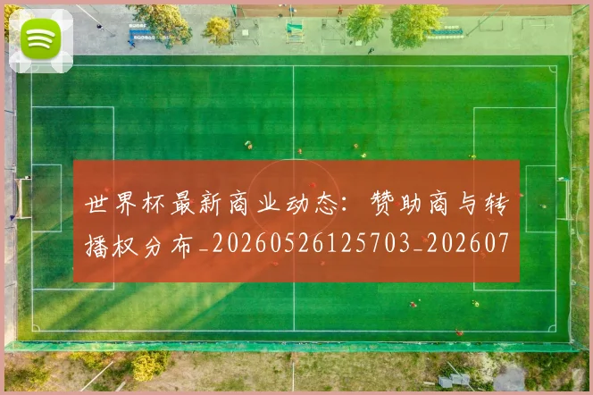 世界杯最新商业动态：赞助商与转播权分布_20260526125703_20260703203316